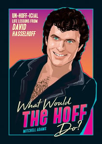 What Would the Hoff Do? - Un-Hoff-icial Life Lessons from David Hasselhoff