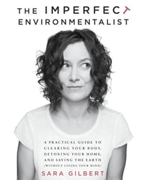 The Imperfect Environmentalist - A Practical Guide to Clearing Your Body, Detoxing Your Home, and Saving the Earth (Without Losing Your Mind)