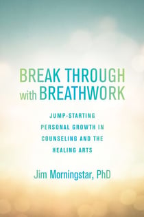Break Through with Breathwork - Jump-Starting Personal Growth in Counseling and the Healing Arts