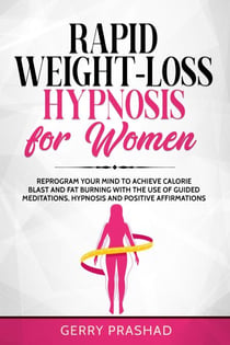 Rapid Weight-Loss Hypnosis for Women: Reprogram Your Mind to Achieve Calorie Blast and Fat Burning with The Use of Guided Meditations, Hypnosis and Positive Affirmations