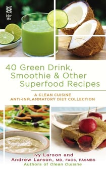 40 Green Drink, Smoothie & Other Superfood Recipes - A Clean Cuisine Anti-inflammatory Diet Collection