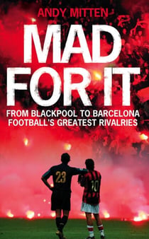 Mad for it - From Blackpool to Barcelona: Football’s Greatest Rivalries