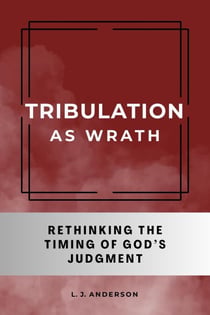 Tribulation as Wrath: Rethinking the Timing of God’s Judgment