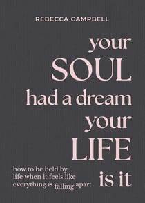 Your Soul Had a Dream, Your Life Is It - How to Be Held by Life When It Feels Like Everything Is Falling Apart