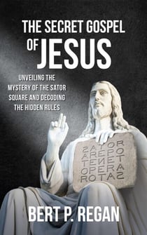 The Secret Gospel of Jesus: Unveiling the Mystery of the Sator Square and Decoding the Hidden Rules