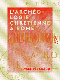 L'Archéologie chrétienne à Rome - Une visite aux catacombes
