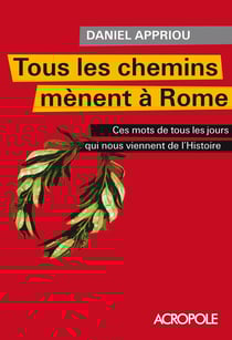 Tous les chemins mènent à Rome - Ces mots de tous les jours qui nous viennent de l'Histoire