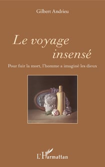 Le voyage insensé - Pour fuir la mort, l'homme a imaginé les dieux