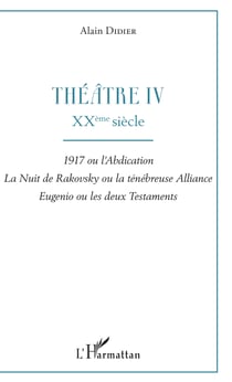 Théâtre IV - XXème siècle - 1917 ou l'abdication, La nuit de Rakovsky ou la ténébreuse Alliance, Eugénio ou les deux Testaments