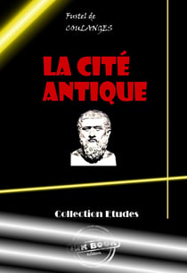 La Cité antique. Etude sur le culte, le droit, les institutions de la Grèce et de Rome [édition intégrale revue et mise à jour] - édition intégrale