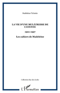 La vie d'une mulâtresse de Cayenne - 1901-1997 - Les cahiers de Madeleine