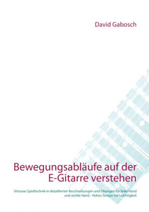 Bewegungsabläufe auf der E-Gitarre verstehen - Virtuose Spieltechnik in detaillierten Beschreibungen und Übungen für linke Hand und rechte Hand - Hohes Tempo mit Leichtigkeit