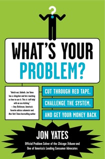 What's Your Problem? - Cut Through Red Tape, Challenge the System, and Get Your Money Back
