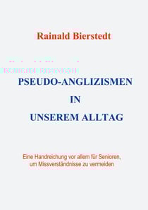 Pseudo-Anglizismen in unserem Alltag - Eine Handreichung vor allem für Senioren, um Missverständnisse zu vermeiden