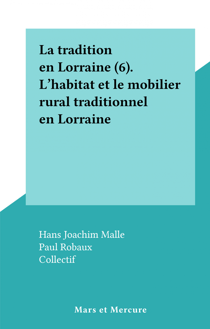 La tradition en Lorraine (6). L' habitat et le mobilier rural traditionnel en Lorraine