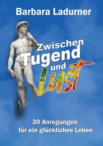 Zwischen Tugend und Lust - 30 Anregungen für ein glückliches Leben