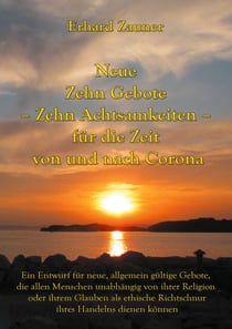 Neue Zehn Gebote - Zehn Achtsamkeiten - für die Zeit von und nach Corona - Ein Entwurf für neue, allgemein gültige Gebote, die allen Menschen unabhängig von ihrer Religion oder ihrem Glauben als ethische Richtschnur ihres Handelns dienen können
