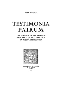 Testimonia Patrum - The Function of the Patristic Argument in the Theology of Philip Melanchton