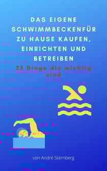 Das eigene Schwimmbecken für zu Hause - 25 Dinge Sie beim Kauf, einrichten und Betreiben eines eigenen Schwimmbeckens zu Hause beachten sollten