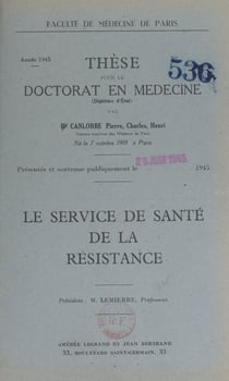 Le service de santé de la Résistance - Thèse pour le Doctorat en médecine (diplôme d'État) présentée et soutenue publiquement le 25 juin 1945