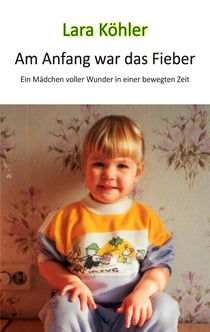 Am Anfang war das Fieber - Ein Mädchen voller Wunder in einer bewegten Zeit