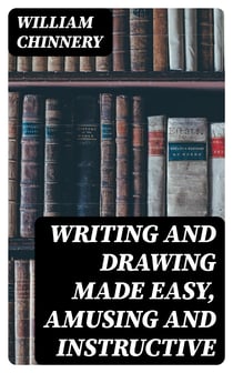 Writing and Drawing Made Easy, Amusing and Instructive - Containing the Whole Alphabet in All the Characters Now Us'd, Both in Printing and Penmanship
