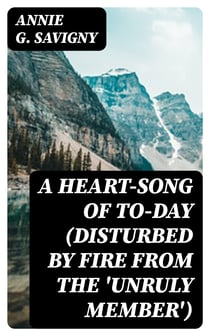 A Heart-Song of To-day (Disturbed by Fire from the 'Unruly Member') - A Novel