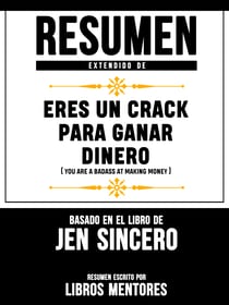 Resumen Extendido De Eres Un Crack Para Ganar Dinero (You Are A Badass At Making Money) - Basado En El Libro De Jen Sincero