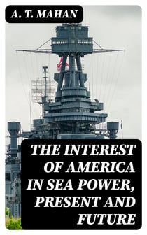 The Interest of America in Sea Power, Present and Future
