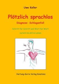 Plötzlich sprachlos - Diagnose: Schlaganfall. Schritt für Schritt und Wort für Wort zurück ins aktive Leben