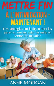 Mettre Fin à l'intimidation - Maintenant ! - Des stratégies sur la façon dont les parents peuvent aider les enfants contre l'intimidation