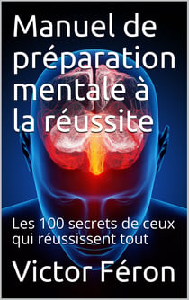 Manuel de préparation mentale à la réussite - Les 100 secrets de ceux qui réussissent
