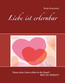 Liebe ist erlernbar - Nimm dein Leben selbst in die Hand !  Bist du bereit?