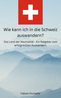 Wie kann ich in die Schweiz auswandern? - Ein Ratgeber für den Neustart in einem anderen Land