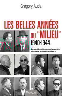Les belles années du "Milieu" 1940-1944 - Le grand banditisme dans la machine répressive allemande en France