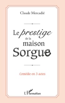 Le prestige de la maison Sorgue - Comédie en 3 actes