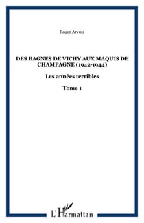 Des bagnes de Vichy aux maquis de Champagne (1942-1944) - Les années terribles - Tome 1