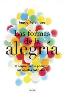 Las formas de la alegría - El sorprendente poder de los objetos cotidianos