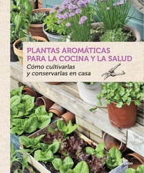 Plantas aromáticas para la cocina y la salud - Cómo cultivarlas y conservarlas en casa