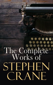 The Complete Works of Stephen Crane - Novels, Novellas, Short Stories & Poetry