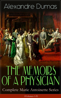 THE MEMOIRS OF A PHYSICIAN - Complete Marie Antoinette Series (Volumes 1-5) - Joseph Balsamo, The Mesmerist's Victim, The Queen's Necklace, Taking the Bastille, The Hero of the People, The Royal Life-Guard & The Countess de Charny (Historical Novels)