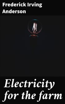 Electricity for the farm - Light, heat and power by inexpensive methods from the water wheel or farm engine