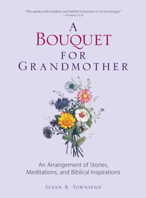 A Bouquet for Grandmother - An Arrangement of Stories, Meditations, and Biblical Inspirations