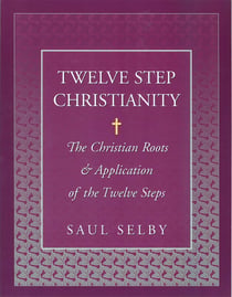 Twelve Step Christianity - The Christian Roots & Application of the Twelve Steps