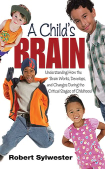 A Child's Brain - Understanding How the Brain Works, Develops, and Changes During the Critical Stages of Childhood