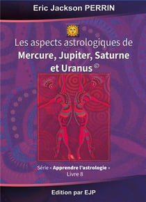 Astrologie Tome 8 - les aspects astrologiques de Mercure, Jupiter, Saturne et Uranus
