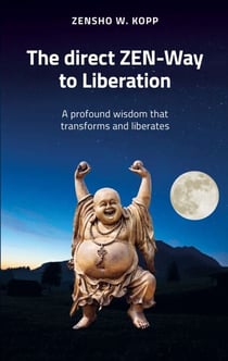 The direct ZEN-Way to Liberation - A profound wisdom that transforms and liberates