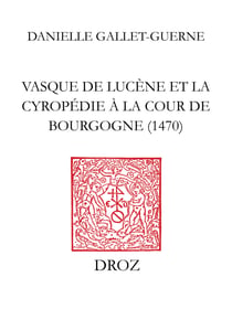 Vasque de Lucène et la Cyropédie à la cour de Bourgogne 1470 - Le traité de Xénophon mis en français d’après la version latine du Pogge. Etude. Edition des Livres I et V