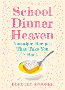 School Dinner Heaven - Nostalgic Recipes That Take You Back