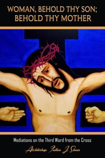 Woman Behold Thy Son; Behold Thy Mother - Archbishop Fulton J. Sheen's Meditations on the Seven Last Words, #3